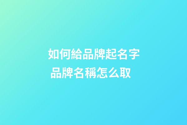 如何給品牌起名字 品牌名稱怎么取-第1張-商標起名-玄機派